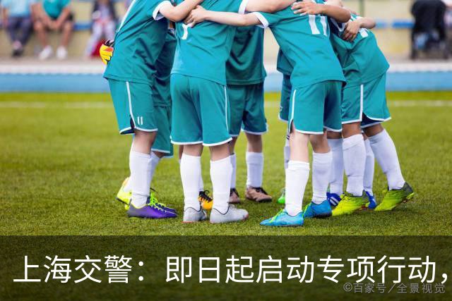 上海交警：即日起启动专项行动，持续强化交通违法综合治理
